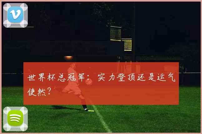 世界杯总冠军：实力登顶还是运气使然？