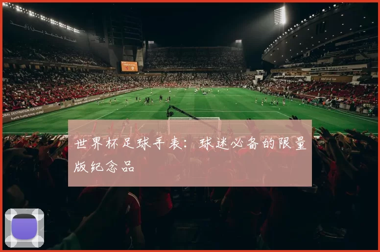 世界杯足球手表：球迷必备的限量版纪念品