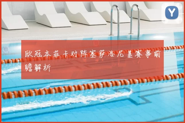欧冠本菲卡对阵塞萨洛尼基赛事前瞻解析