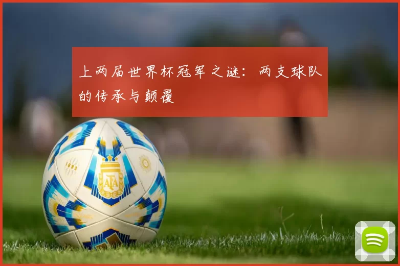上两届世界杯冠军之谜:两支球队的传承与颠覆