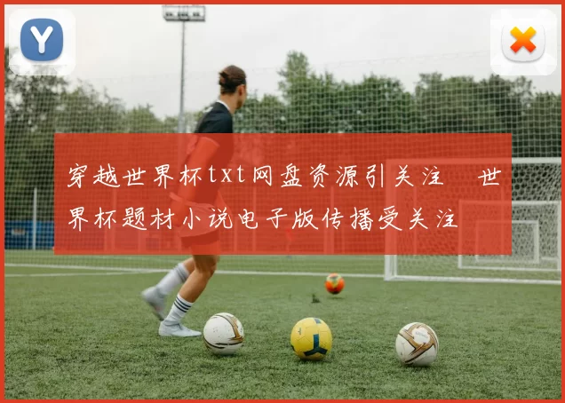 穿越世界杯txt网盘资源引关注　世界杯题材小说电子版传播受关注