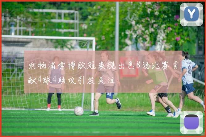 利物浦索博欧冠表现出色8场比赛贡献4球4助攻引发关注