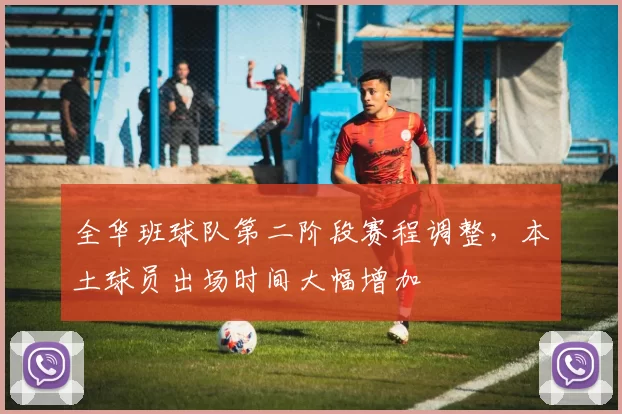 全华班球队第二阶段赛程调整，本土球员出场时间大幅增加