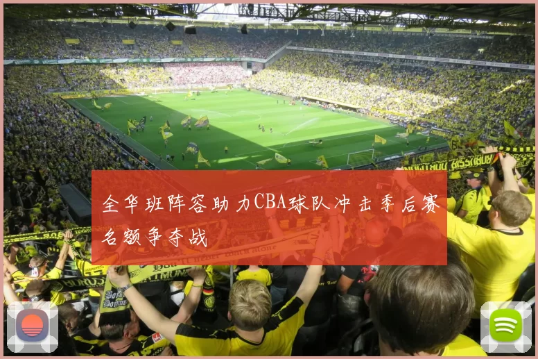 全华班阵容助力CBA球队冲击季后赛名额争夺战