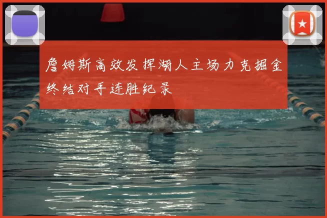 詹姆斯高效发挥湖人主场力克掘金终结对手连胜纪录