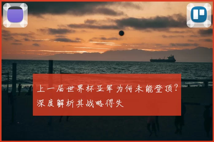 上一届世界杯亚军为何未能登顶?深度解析其战略得失