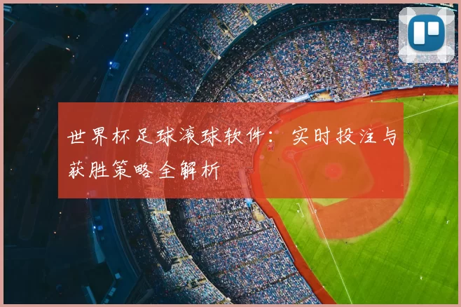 世界杯足球滚球软件：实时投注与获胜策略全解析
