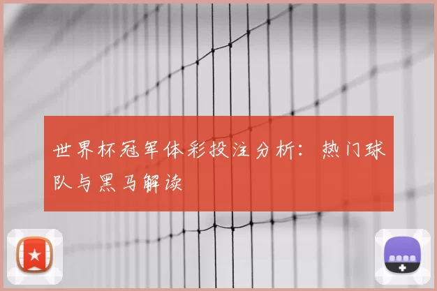 世界杯冠军体彩投注分析：热门球队与黑马解读