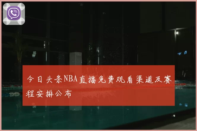 今日头条NBA直播免费观看渠道及赛程安排公布