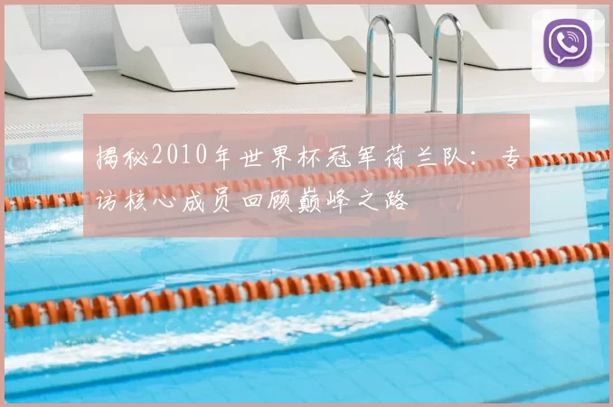 揭秘2010年世界杯冠军荷兰队：专访核心成员回顾巅峰之路