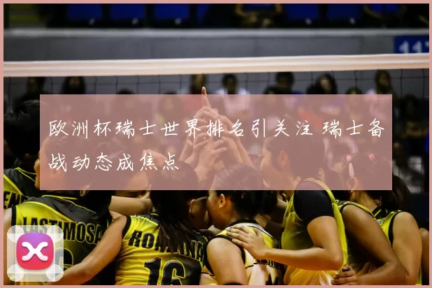 欧洲杯瑞士世界排名引关注 瑞士备战动态成焦点