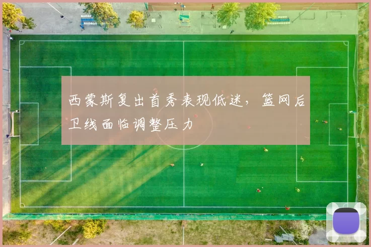 西蒙斯复出首秀表现低迷，篮网后卫线面临调整压力