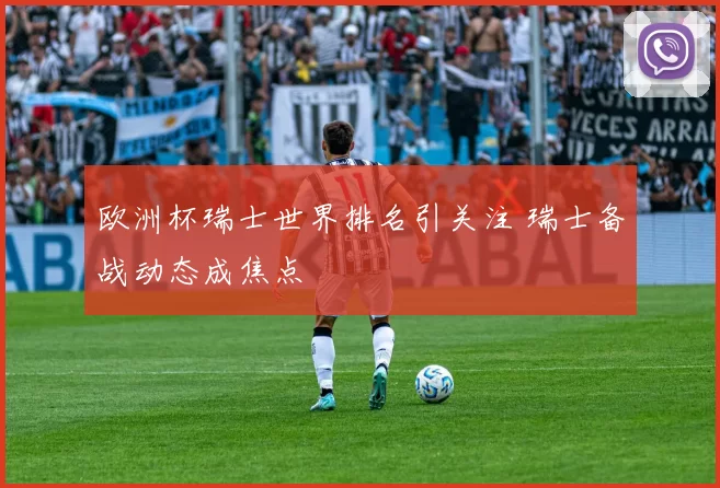 欧洲杯瑞士世界排名引关注 瑞士备战动态成焦点