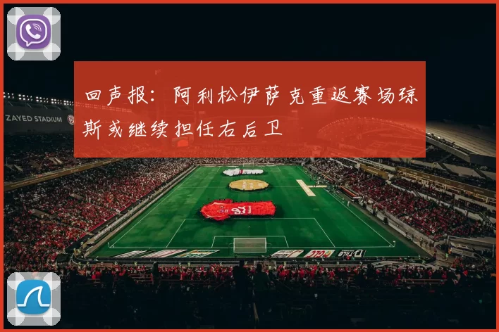 回声报：阿利松伊萨克重返赛场琼斯或继续担任右后卫