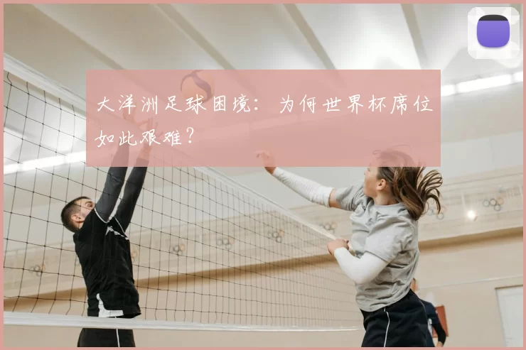 大洋洲足球困境:为何世界杯席位如此艰难?