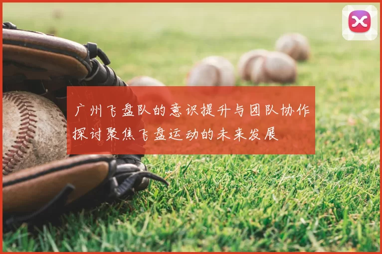 广州飞盘队的意识提升与团队协作探讨聚焦飞盘运动的未来发展