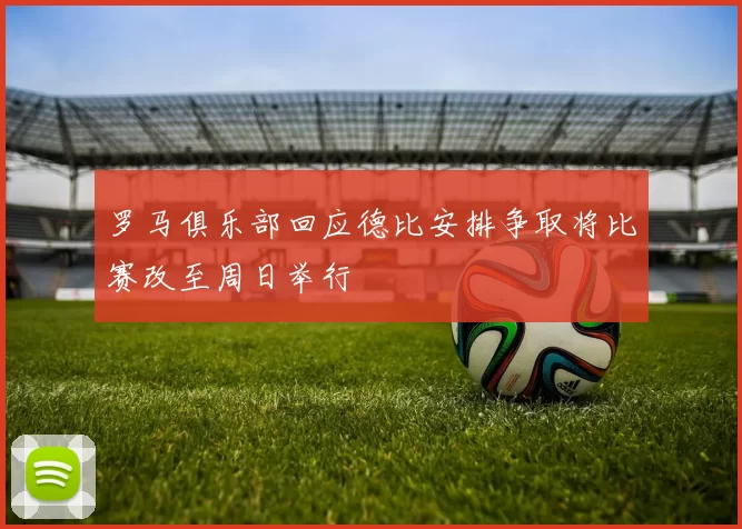 罗马俱乐部回应德比安排争取将比赛改至周日举行