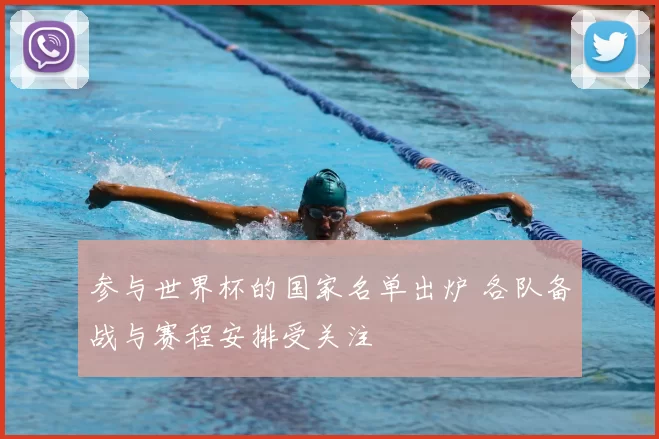 参与世界杯的国家名单出炉 各队备战与赛程安排受关注