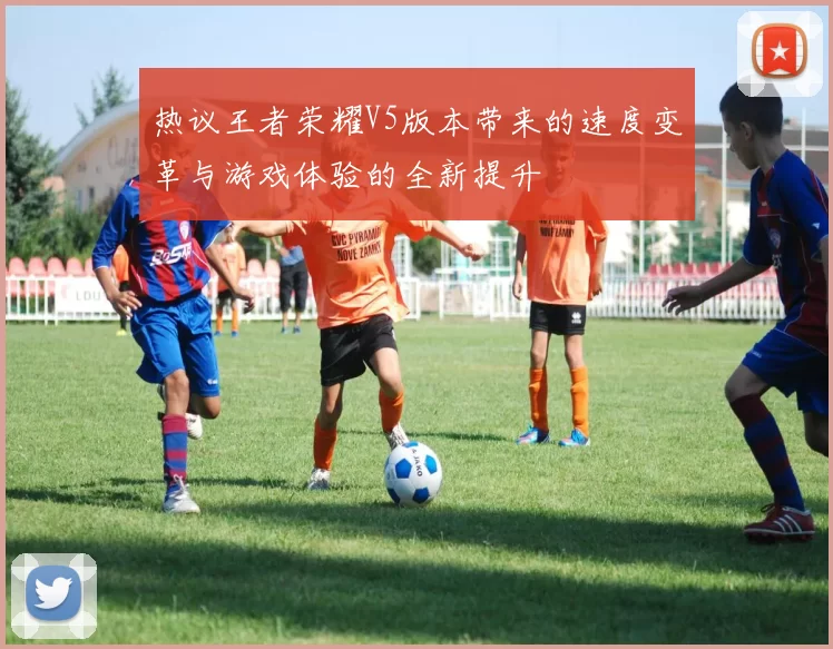 热议王者荣耀V5版本带来的速度变革与游戏体验的全新提升