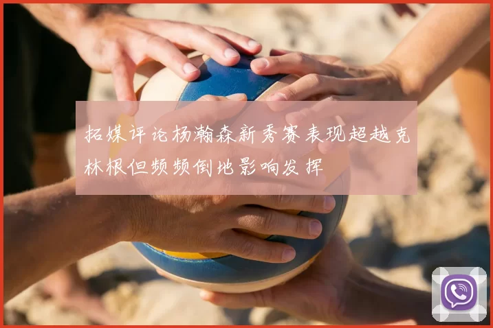 拓媒评论杨瀚森新秀赛表现超越克林根但频频倒地影响发挥