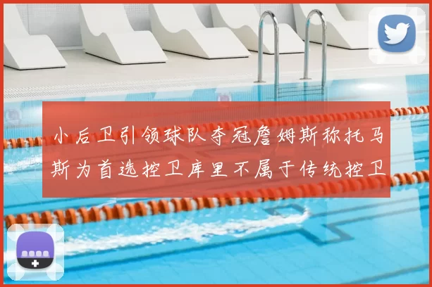 小后卫引领球队夺冠詹姆斯称托马斯为首选控卫库里不属于传统控卫类型