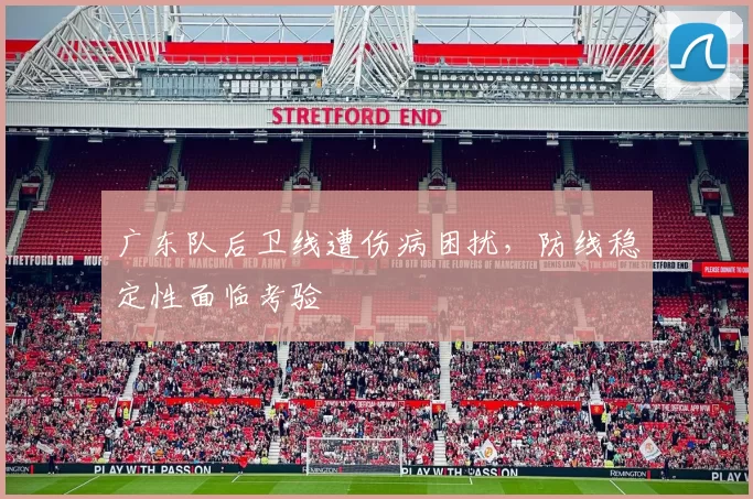 广东队后卫线遭伤病困扰，防线稳定性面临考验