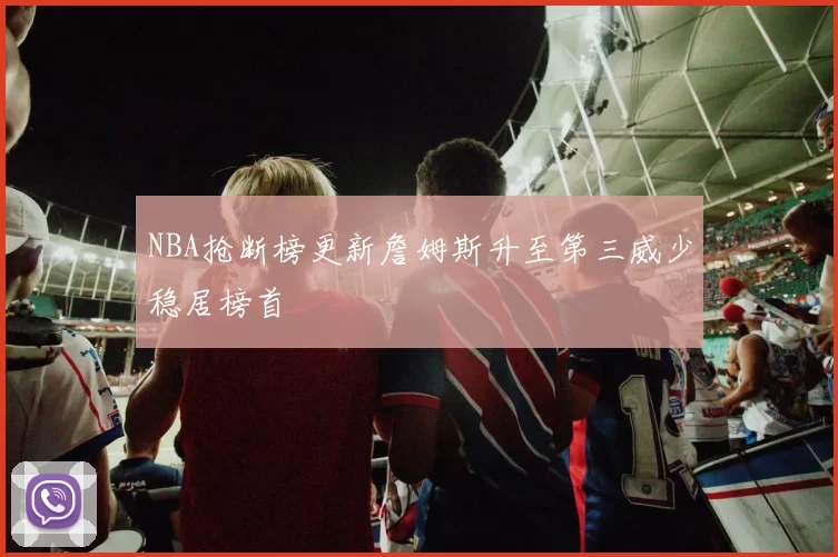 NBA抢断榜更新詹姆斯升至第三威少稳居榜首