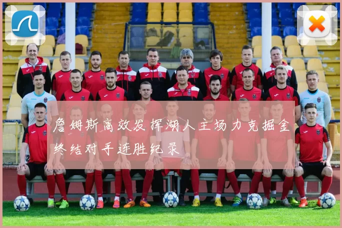 詹姆斯高效发挥湖人主场力克掘金终结对手连胜纪录