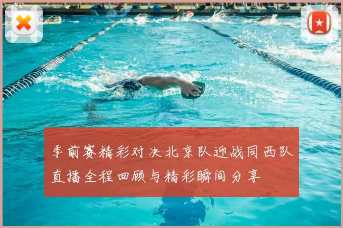 季前赛精彩对决北京队迎战同西队直播全程回顾与精彩瞬间分享