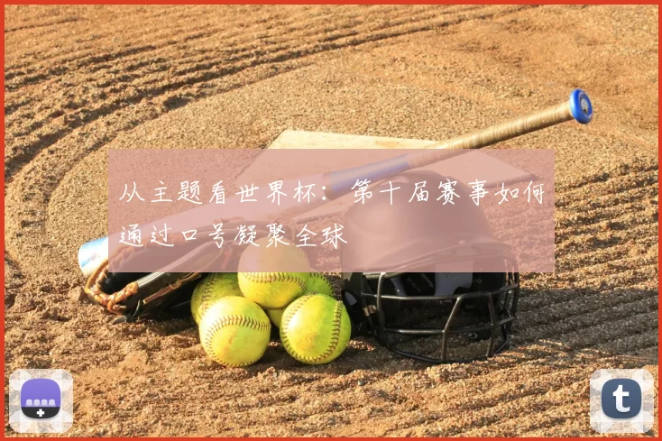 从主题看世界杯：第十届赛事如何通过口号凝聚全球