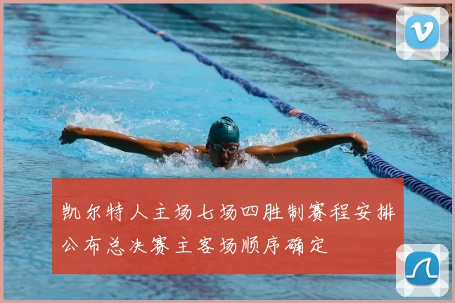 凯尔特人主场七场四胜制赛程安排公布总决赛主客场顺序确定