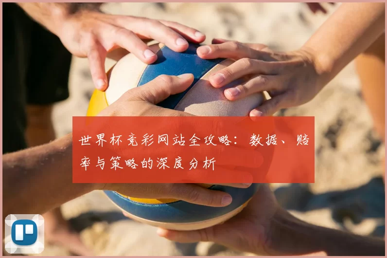 世界杯竞彩网站全攻略：数据、赔率与策略的深度分析