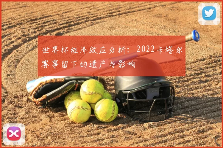 世界杯经济效应分析：2022卡塔尔赛事留下的遗产与影响