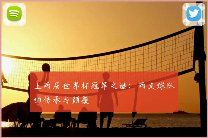 上两届世界杯冠军之谜：两支球队的传承与颠覆