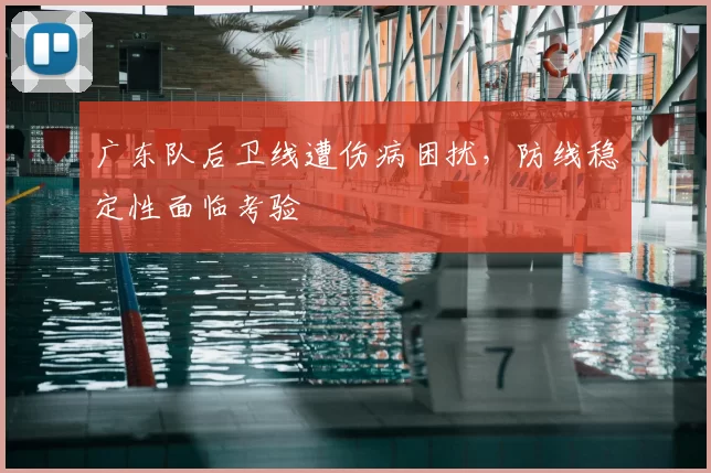 广东队后卫线遭伤病困扰，防线稳定性面临考验