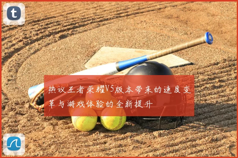 热议王者荣耀V5版本带来的速度变革与游戏体验的全新提升