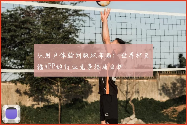 从用户体验到版权布局：世界杯直播APP的行业竞争格局分析