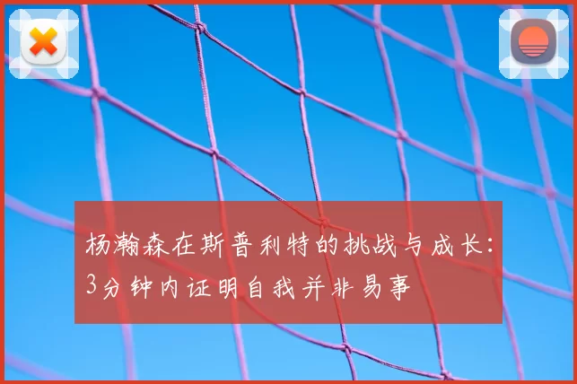 杨瀚森在斯普利特的挑战与成长:3分钟内证明自我并非易事