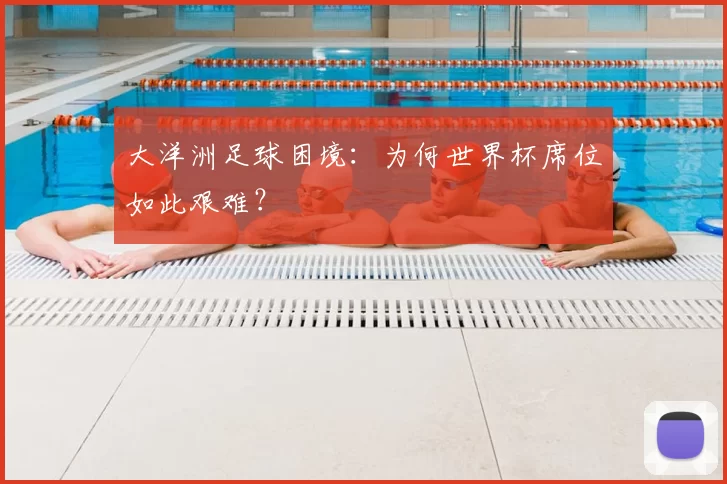 大洋洲足球困境：为何世界杯席位如此艰难？