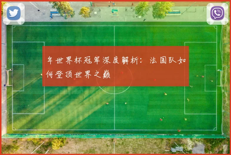年世界杯冠军深度解析:法国队如何登顶世界之巅