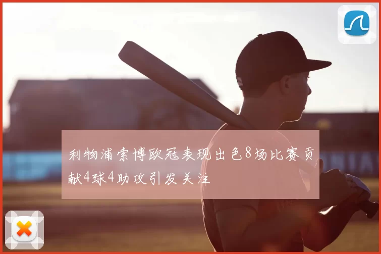 利物浦索博欧冠表现出色8场比赛贡献4球4助攻引发关注