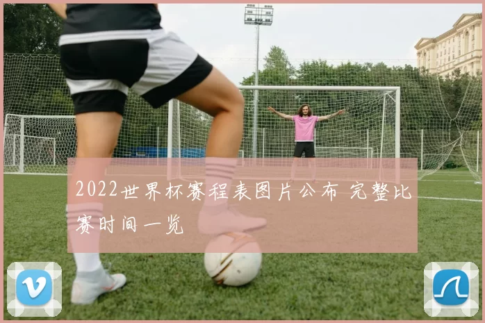 2022世界杯赛程表图片公布 完整比赛时间一览