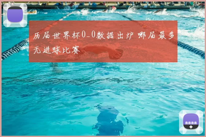 历届世界杯0_0数据出炉 哪届最多无进球比赛