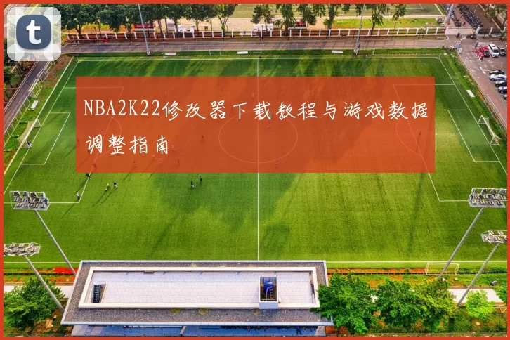 NBA2K22修改器下载教程与游戏数据调整指南