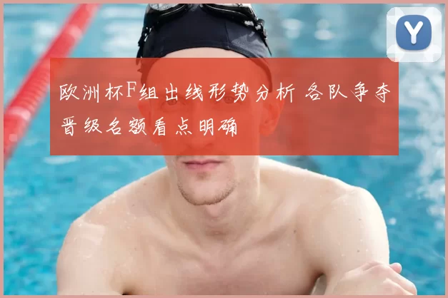 欧洲杯F组出线形势分析 各队争夺晋级名额看点明确