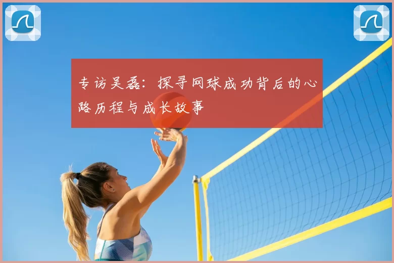 专访吴磊:探寻网球成功背后的心路历程与成长故事