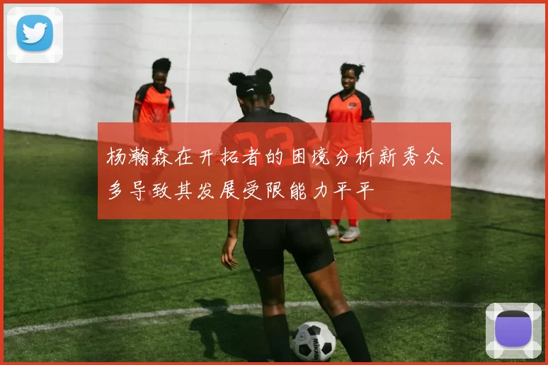 杨瀚森在开拓者的困境分析新秀众多导致其发展受限能力平平