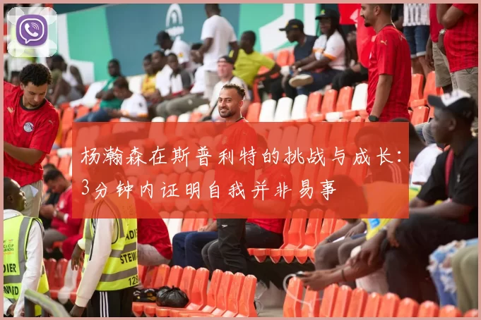 杨瀚森在斯普利特的挑战与成长：3分钟内证明自我并非易事