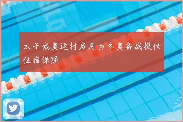 太子城奥运村启用为冬奥备战提供住宿保障