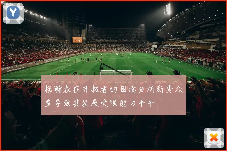 杨瀚森在开拓者的困境分析新秀众多导致其发展受限能力平平